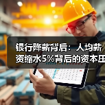 银行降薪背后:人均薪资缩水5%背后的资本压力(图3) 银行降薪背后:人均薪资缩水5%背后的资本压力(图3)